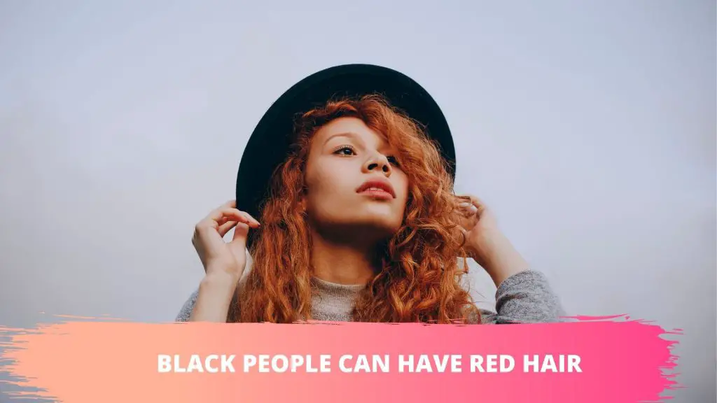 Can Black People Have Red Hair? Best Grooming Tips 2021